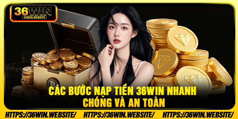 Các bước nạp tiền 36Win nhanh chóng và an toàn