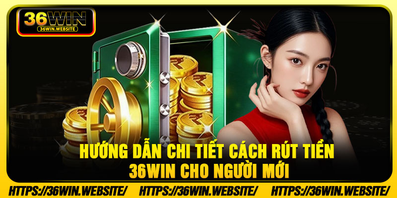 Hướng dẫn chi tiết cách rút tiền 36Win cho người mới