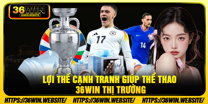Lợi thế cạnh tranh giúp thể thao 36Win thị trường