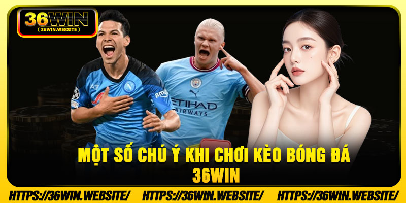 Một số chú ý khi chơi kèo bóng đá 36win
