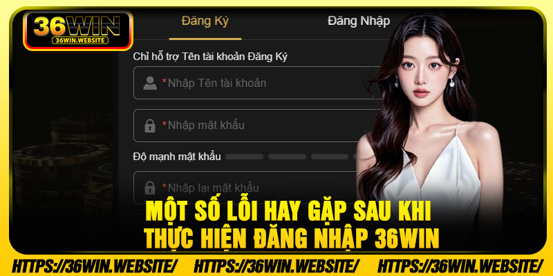 Một số lỗi hay gặp sau khi thực hiện đăng nhập 36Win