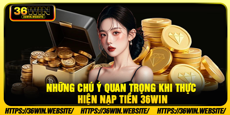 Những chú ý quan trọng khi thực hiện nạp tiền 36Win