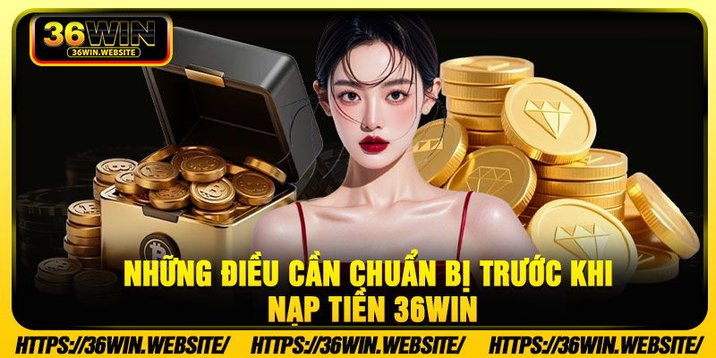 Những điều cần chuẩn bị trước khi nạp tiền 36Win