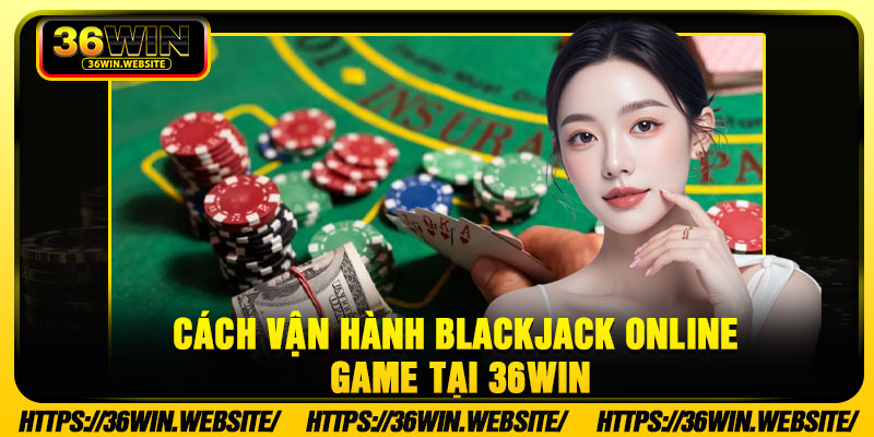 Cách vận hành blackjack online game tại 36Win