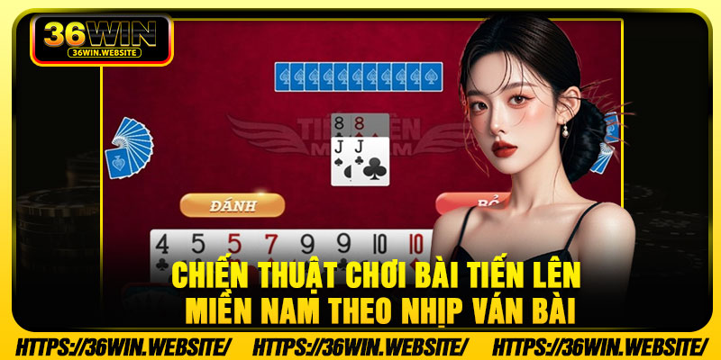 Chiến thuật chơi bài tiến lên miền Nam theo nhịp ván bài