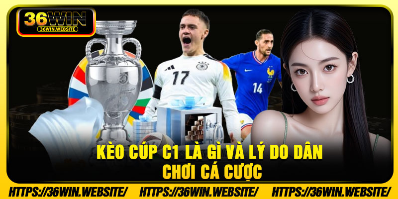 Kèo cúp C1 là gì và lý do dân chơi cá cược