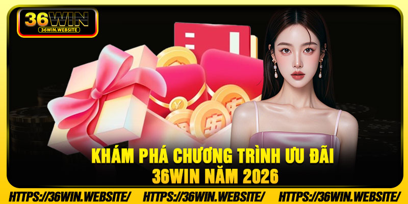 Khám phá chương trình ưu đãi 36Win năm 2026
