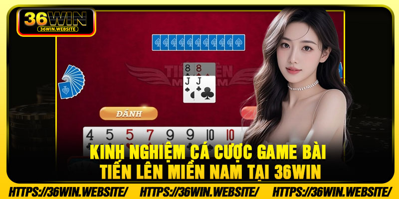 Kinh nghiệm cá cược game bài tiến lên miền Nam tại 36Win