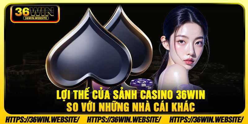 Lợi thế của sảnh casino 36Win so với những nhà cái khác 
