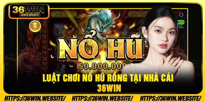 Luật Chơi Nổ Hũ Rồng Tại Nhà Cái 36Win