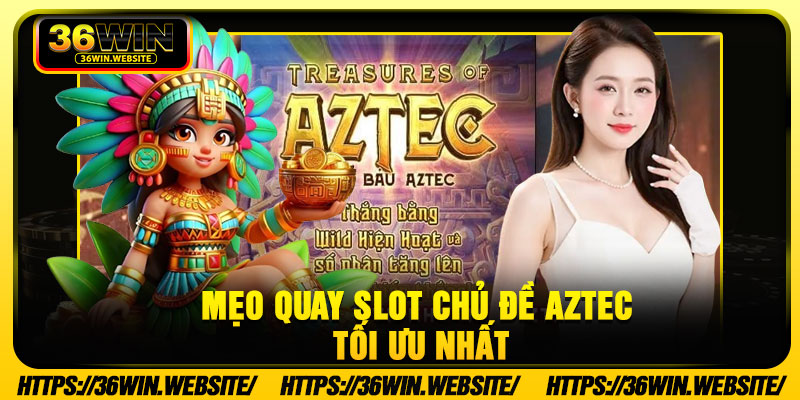 Mẹo quay slot chủ đề Aztec tối ưu nhất