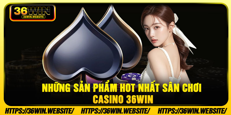 Những sản phẩm hot nhất sân chơi casino 36WIN