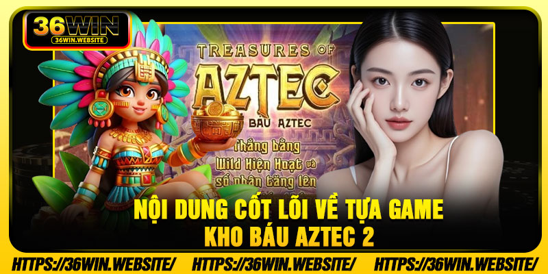 Nội dung cốt lõi về tựa game Kho Báu Aztec 2 