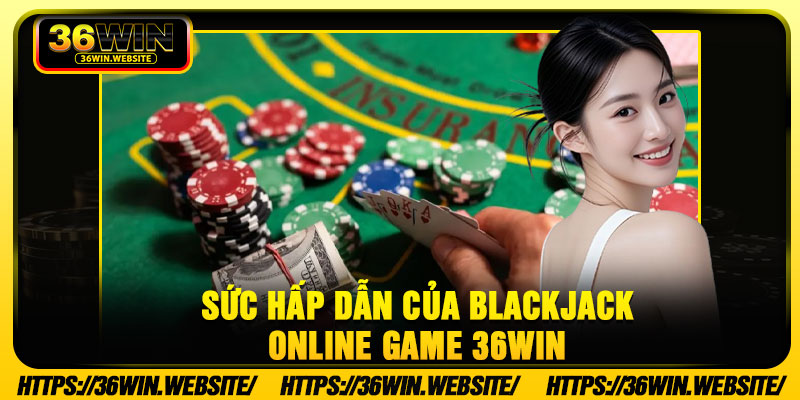 Sức hấp dẫn của blackjack online game 36Win 