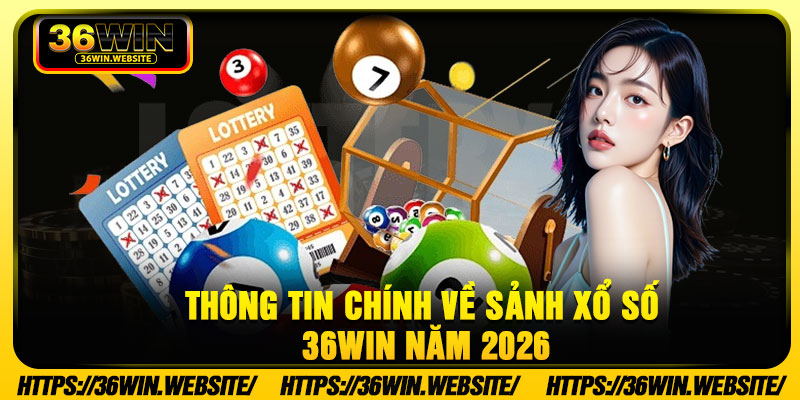 Thông tin chính về sảnh xổ số 36Win năm 2026