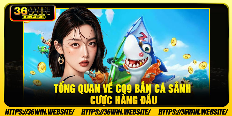 Tổng Quan Về CQ9 Bắn Cá Sảnh Cược Hàng Đầu