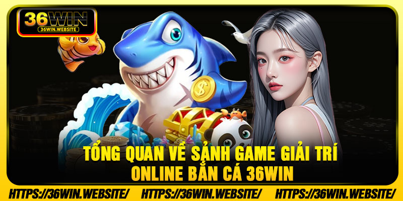 Tổng quan về sảnh game giải trí online Bắn cá 36Win