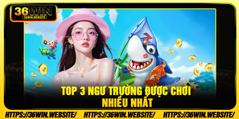 Top 3 Ngư Trường Được Chơi Nhiều Nhất